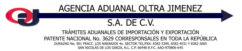 AGENCIA ADUANAL OLTRA JIMENEZ S.A. DE C.V. TR�MITES ADUANALES DE IMPORTACI�N Y EXPORTACI�N PATENTE NACIONAL No. 3629 CORRESPONSALES EN TODA LA REP�BLICA DURAZNO No. 901 FRACC. LOS NARANJOS 4o. SECTOR TEL/FAX: 8382-3399, 8382-4531 Y 8382-3605 SAN NICOL�S DE LOS GARZA, N.L. C.P. 66448 R.F.C. AAO-970806-K45