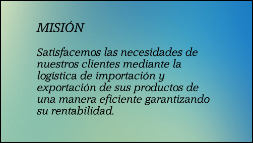 MISI�N  Satisfacemos las necesidades de nuestros clientes mediante la log�stica de importaci�n y exportaci�n de sus productos de una manera eficiente garantizando su rentabilidad.