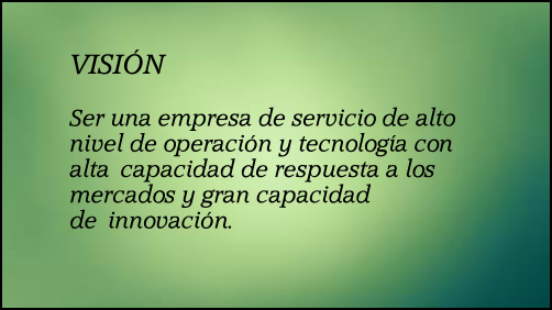 VISI�N  Ser una empresa de servicio de alto nivel de operaci�n y tecnolog�a con alta�capacidad de respuesta a los mercados y gran capacidad de�innovaci�n.